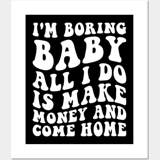 I'm boring baby all I do is make money and come home Posters and Art